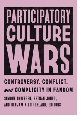 Participatory Culture Wars: Controversy, Conflict, and Complicity in Fandom by Driessen, Simone