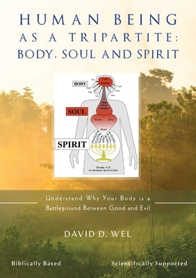 Human Being as a Tripartite; Body, Soul and Spirit by Wel, David D.