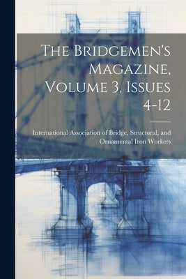 The Bridgemen's Magazine, Volume 3, Issues 4-12 by International Association of Bridge