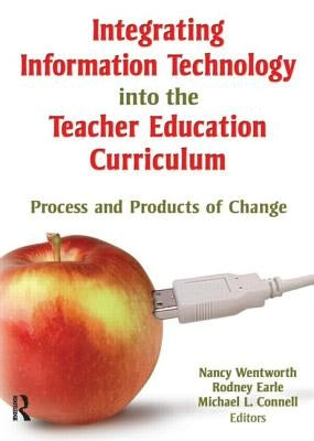 Integrating Information Technology Into the Teacher Education Curriculum: Process and Products of Change by Wentworth, Nancy