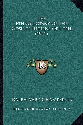 The Ethno-Botany Of The Gosiute Indians Of Utah (1911) by Chamberlin, Ralph Vary