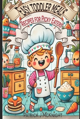 Easy Toddler Meals: Recipes for Picky Eaters by McKnight, Patrick J.