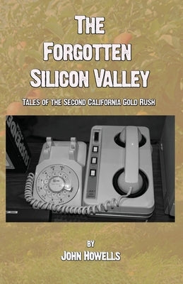 The Forgotten Silicon Valley: Tales of the Second California Gold Rush by Howells, John