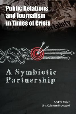 Public Relations and Journalism in Times of Crisis: A Symbiotic Partnership by Miller, Andrea