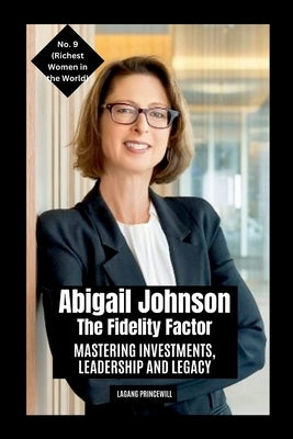 Abigail Johnson - The Fidelity Factor: Mastering Investments, Leadership and Legacy by Princewill, Lagang