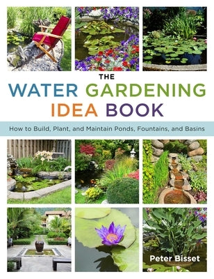 The Water Gardening Idea Book: How to Build, Plant, and Maintain Ponds, Fountains, and Basins by Bisset, Peter