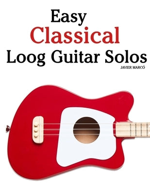 Easy Classical Loog Guitar Solos: Featuring music of Bach, Mozart, Beethoven, Vivaldi and Other Composers by Marcó, Javier