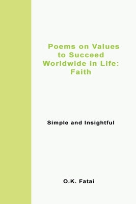 Poems on Values to Succeed Worldwide in Life - Faith: Simple and Insightful by Fatai, O. K.