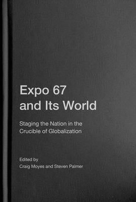 Expo 67 and Its World: Staging the Nation in the Crucible of Globalization by Moyes, Craig
