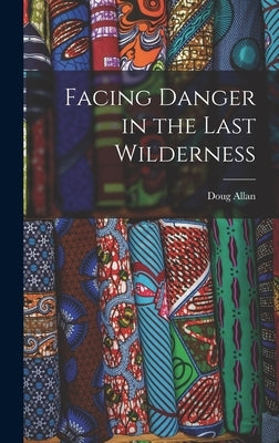 Facing Danger in the Last Wilderness by Allan, Doug