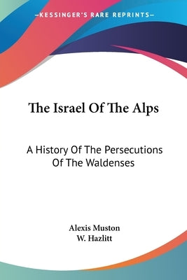 The Israel Of The Alps: A History Of The Persecutions Of The Waldenses by Muston, Alexis