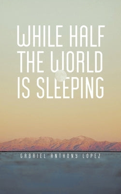While Half The World Is Sleeping by Lopez, Gabriel Anthony