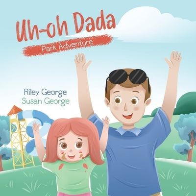 Uh-oh Dada: Park Adventure: A Heart-Warming Daddy-Daughter Book for Kids about a Loving Dad and his Slightly Accident-Prone Baby G by George, Riley