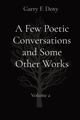 A Few Poetic Conversations and Some Other Works: Volume 2 by Doxy, Garry F.