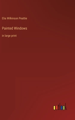 Painted Windows: in large print by Peattie, Elia Wilkinson