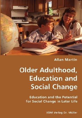 Older Adulthood, Education and Social Change- Education and the Potential for Social Change in Later Life by Martin, Allan