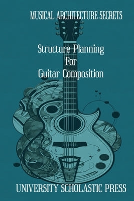 Musical Architecture Secrets: Structure Planning For Guitar Composition by Press, University Scholastic