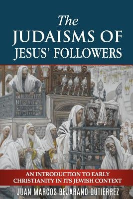 The Judaisms of Jesus' Followers: An Introduction to Early Christianity in its Jewish Context by Bejarano Gutierrez, Juan Marcos