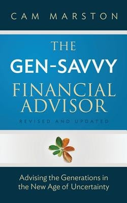The Gen-Savvy Financial Advisor: Advising the Generations in the New Age of Uncertainty by Marston, Cam