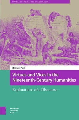 Virtues and Vices in the Nineteenth-Century Humanities: Explorations of a Discourse by Paul, Herman