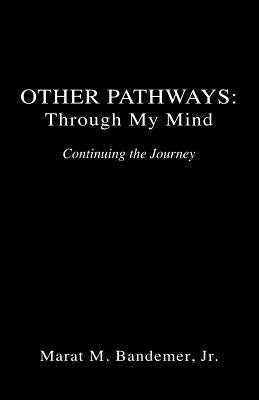 Other Pathways: Through My Mind - Continuing the Journey by Bandemer, Marat M., Jr.