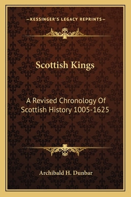 Scottish Kings: A Revised Chronology Of Scottish History 1005-1625 by Dunbar, Archibald H.