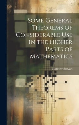 Some General Theorems of Considerable Use in the Higher Parts of Mathematics by Stewart, Matthew