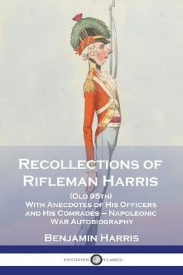 Recollections of Rifleman Harris: (Old 95th) With Anecdotes of His Officers and His Comrades - Napoleonic War Autobiography by Harris, Benjamin