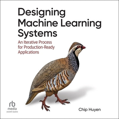 Designing Machine Learning Systems: An Iterative Process for Production-Ready Applications by Huyen, Chip
