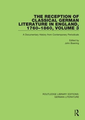 The Reception of Classical German Literature in England, 1760-1860, Volume 3: A Documentary History from Contemporary Periodicals by Boening, John