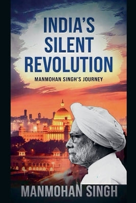 India's Silent Revolution: Manmohan Singh's journey by S. Rai
