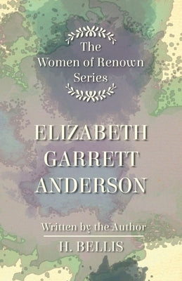 The 'Women of Renown' Series - Elizabeth Garrett Anderson by Bellis, H.