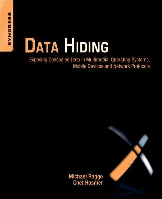 Data Hiding: Exposing Concealed Data in Multimedia, Operating Systems, Mobile Devices and Network Protocols by Raggo, Michael T.