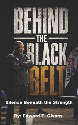 Behind the Black Belt: Silence Beneath the Strength by Givans, Edward E.
