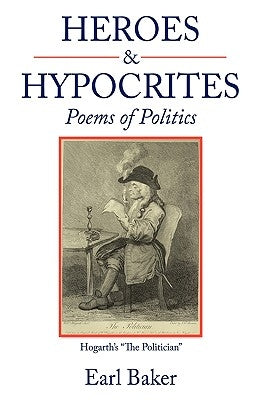 Heroes & Hypocrites: Poems of Politics by Baker, Earl