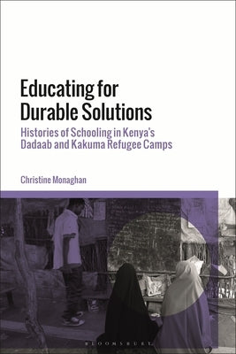 Educating for Durable Solutions: Histories of Schooling in Kenya's Dadaab and Kakuma Refugee Camps by Monaghan, Christine
