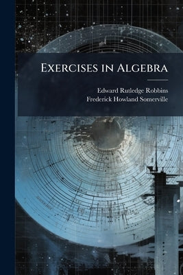 Exercises in Algebra by Robbins, Edward Rutledge