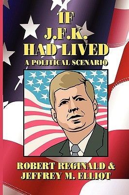 If J.F.K. Had Lived: A Political Scenario by Reginald, Robert