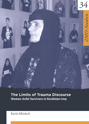 The Limits of Trauma Discourse: Women Anfal Survivors in Kurdistan-Iraq by Mlodoch, Karin