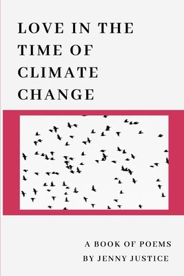Love in the Time of Climate Change: A Book of Poems by Justice, Jenny