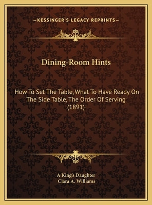 Dining-Room Hints: How to Set the Table, What to Have Ready on the Side Table, the Order of Serving (1891) by A. King's Daughter