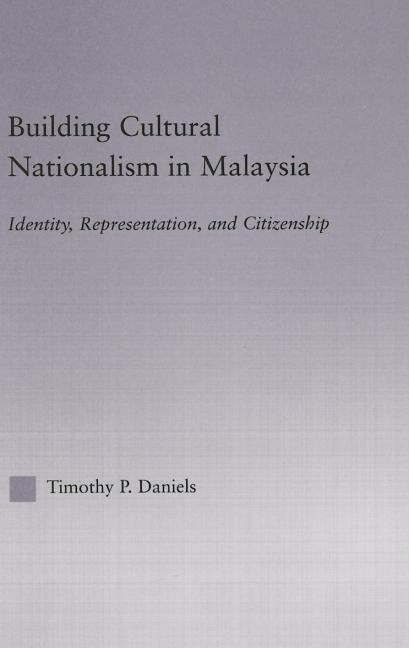 Building Cultural Nationalism in Malaysia: Identity, Representation and Citizenship by Daniels, Timothy P.