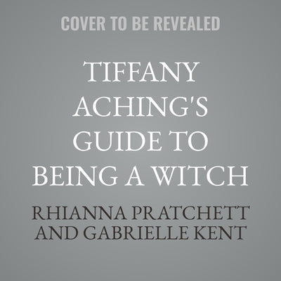 Tiffany Aching's Guide to Being a Witch by Kent, Gabrielle