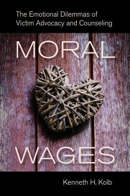 Moral Wages: The Emotional Dilemmas of Victim Advocacy and Counseling by Kolb, Kenneth H.