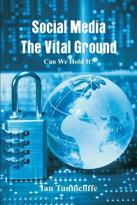 Social Media - The Vital Ground: Can We Hold It by Tunnicliffe, Ian