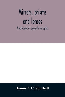 Mirrors, prisms and lenses; a text-book of geometrical optics by P. C. Southall, James