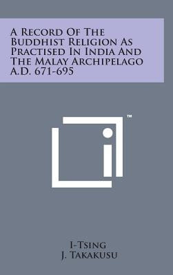 A Record of the Buddhist Religion as Practised in India and the Malay Archipelago A.D. 671-695 by I-Tsing