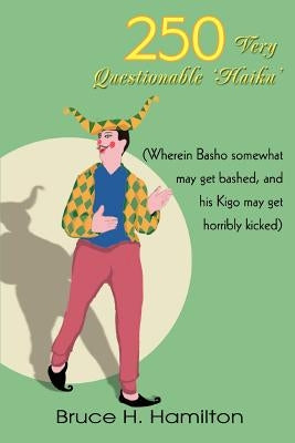 250 Very Questionable 'Haiku': (Wherein Basho somewhat may get bashed, and his Kigo may get horribly kicked) by Hamilton, Bruce H.