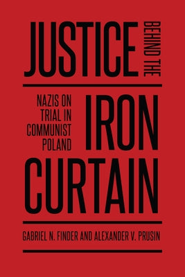Justice Behind the Iron Curtain: Nazis on Trial in Communist Poland by Finder, Gabriel