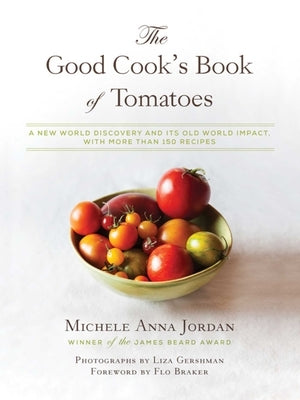 The Good Cook's Book of Tomatoes: A New World Discovery and Its Old World Impact, with More Than 150 Recipes by Jordan, Michele Anna
